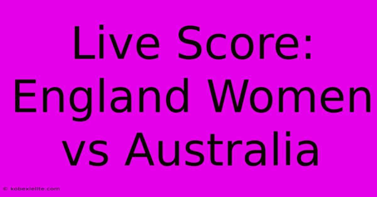 Live Score: England Women Vs Australia