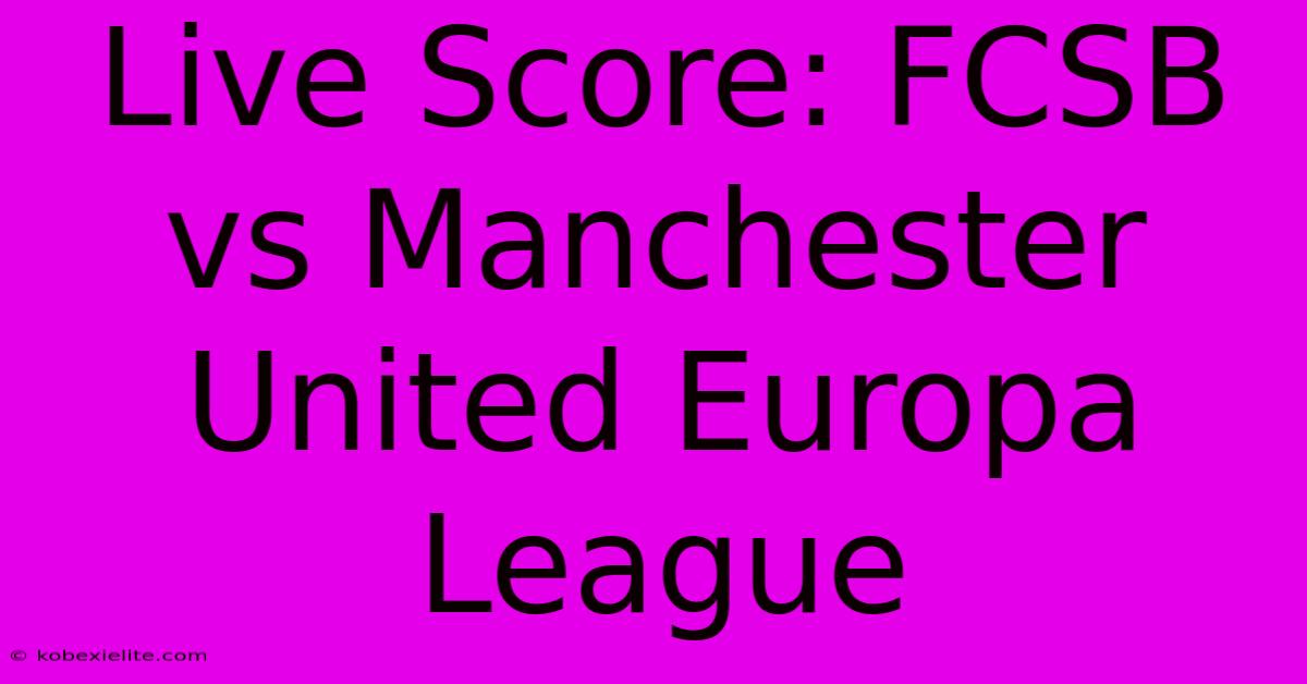 Live Score: FCSB Vs Manchester United Europa League