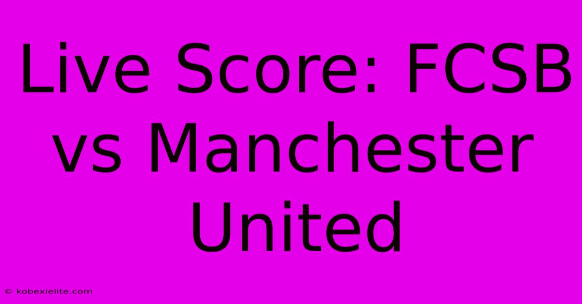 Live Score: FCSB Vs Manchester United