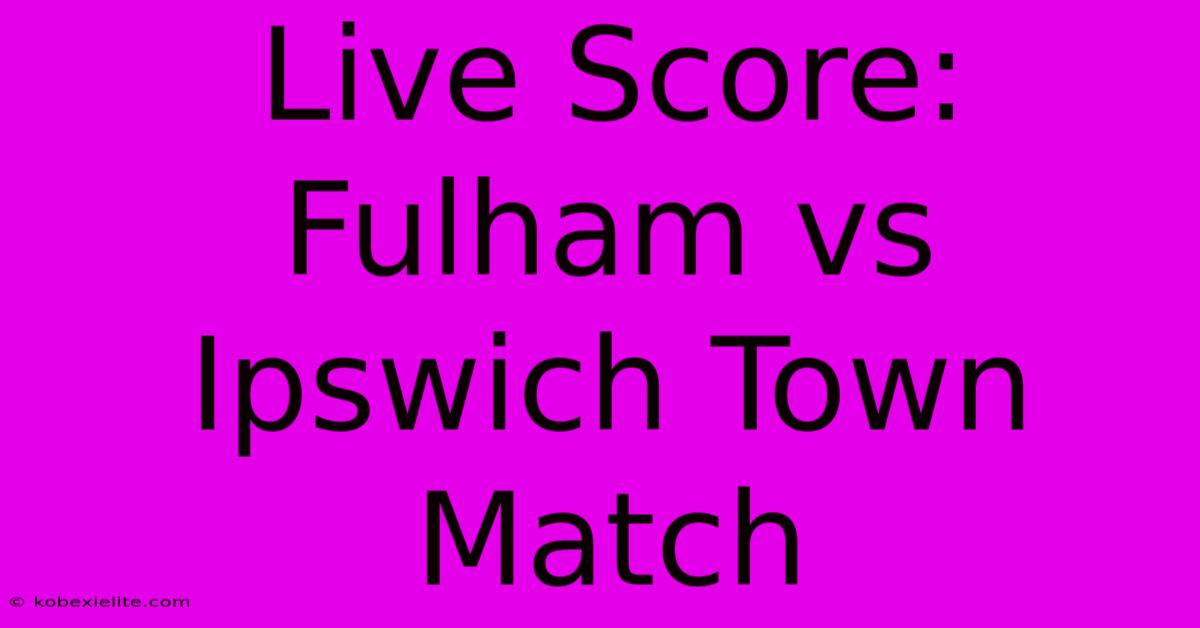 Live Score: Fulham Vs Ipswich Town Match