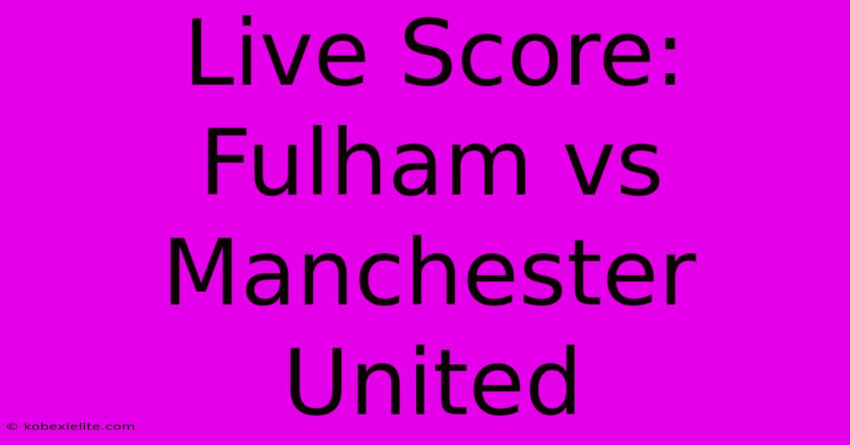 Live Score: Fulham Vs Manchester United