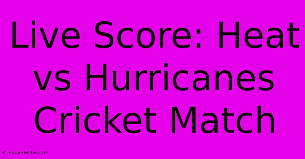 Live Score: Heat Vs Hurricanes Cricket Match