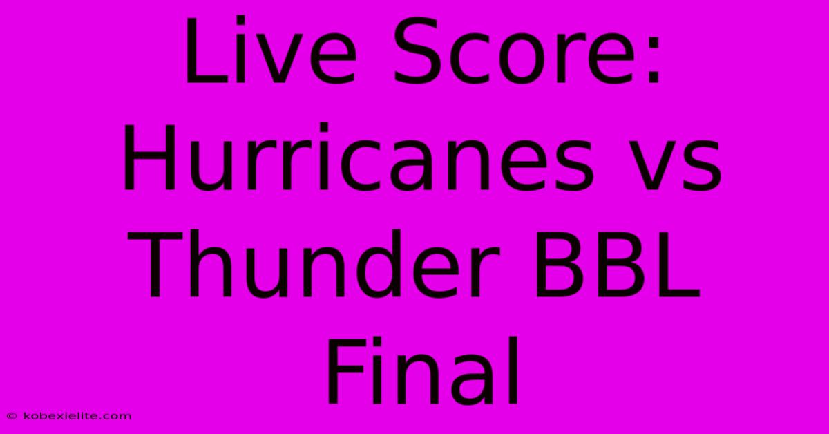 Live Score: Hurricanes Vs Thunder BBL Final