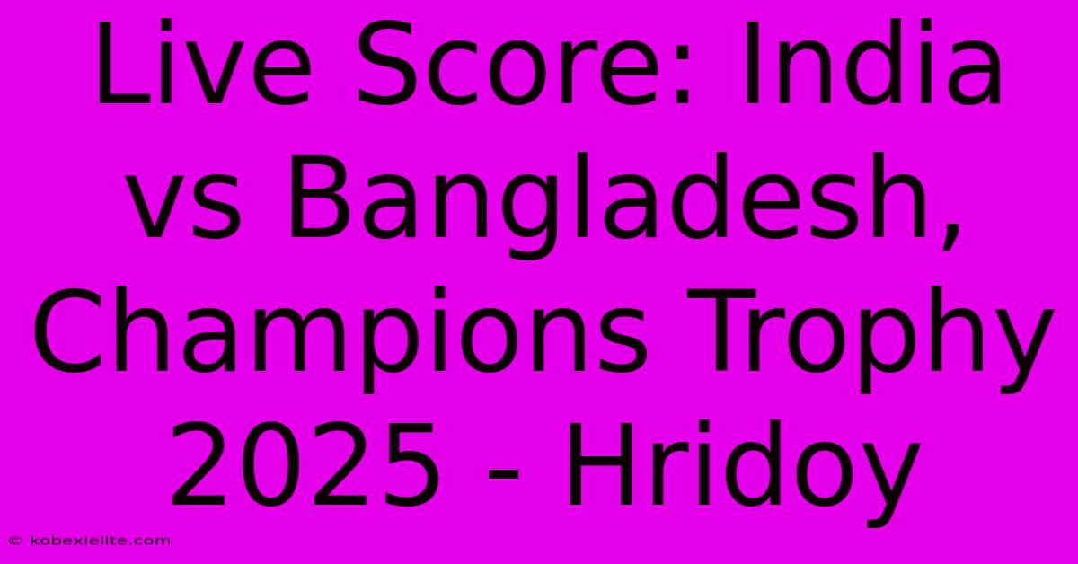 Live Score: India Vs Bangladesh, Champions Trophy 2025 - Hridoy