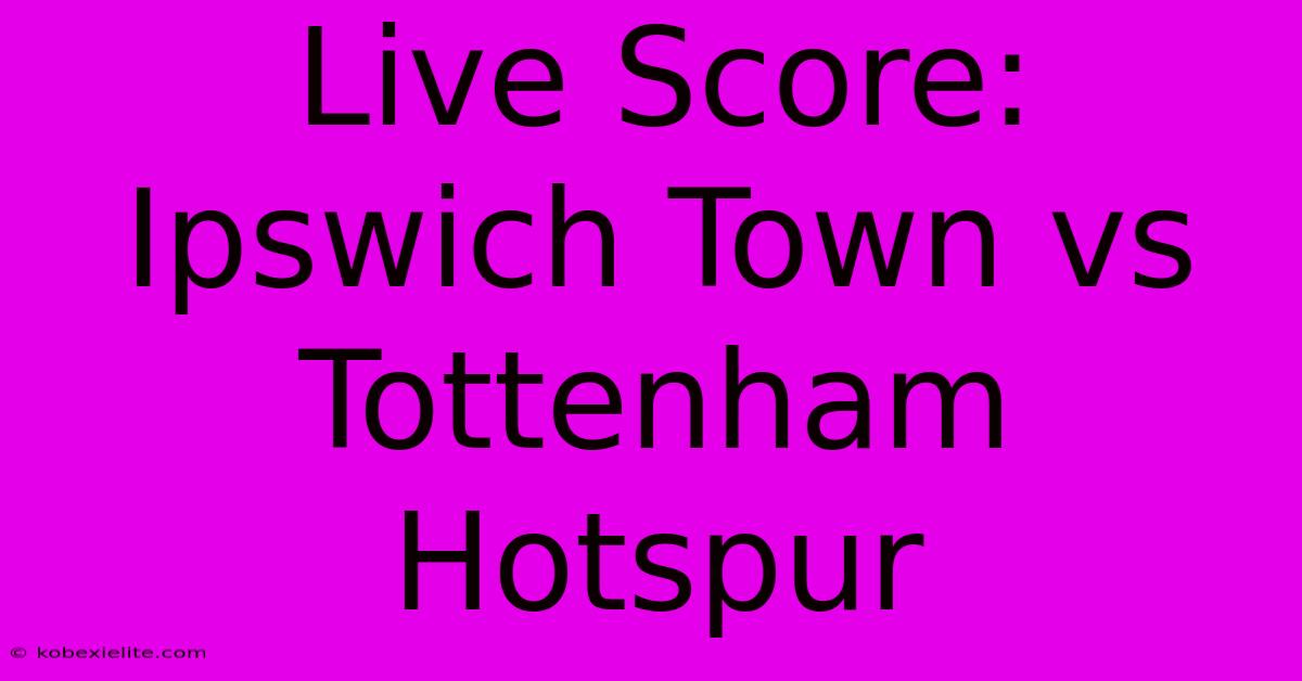 Live Score: Ipswich Town Vs Tottenham Hotspur