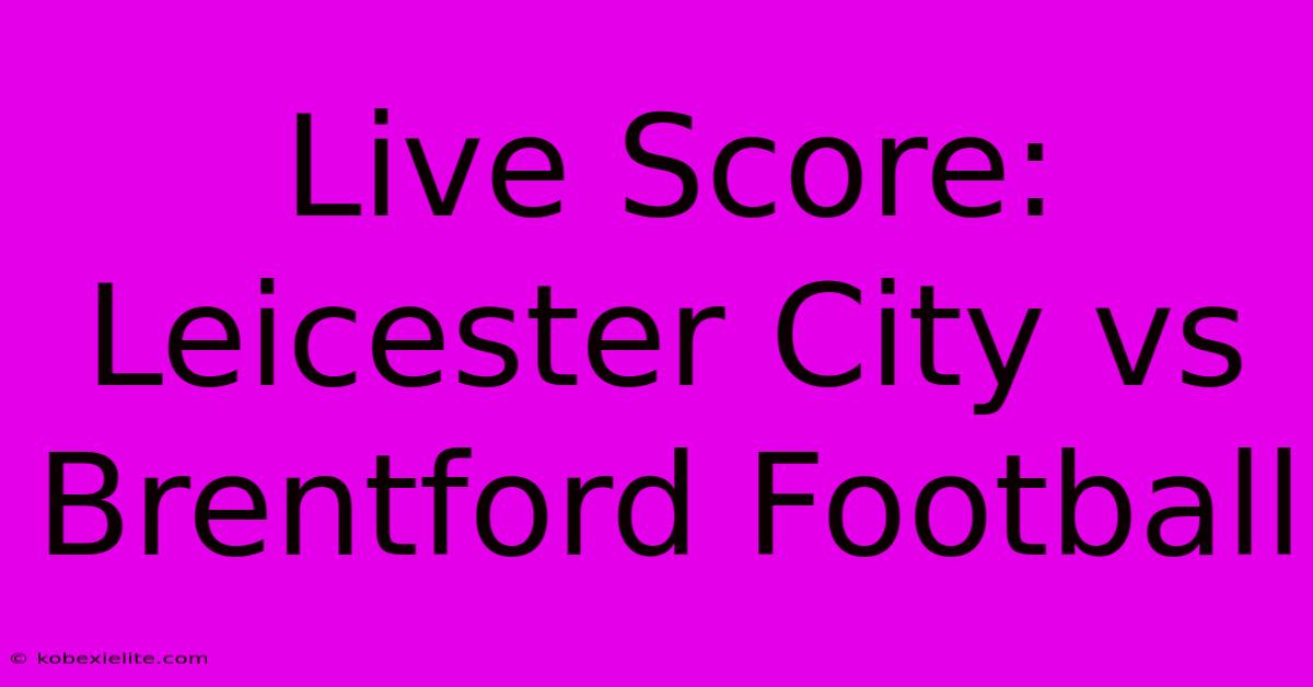 Live Score: Leicester City Vs Brentford Football