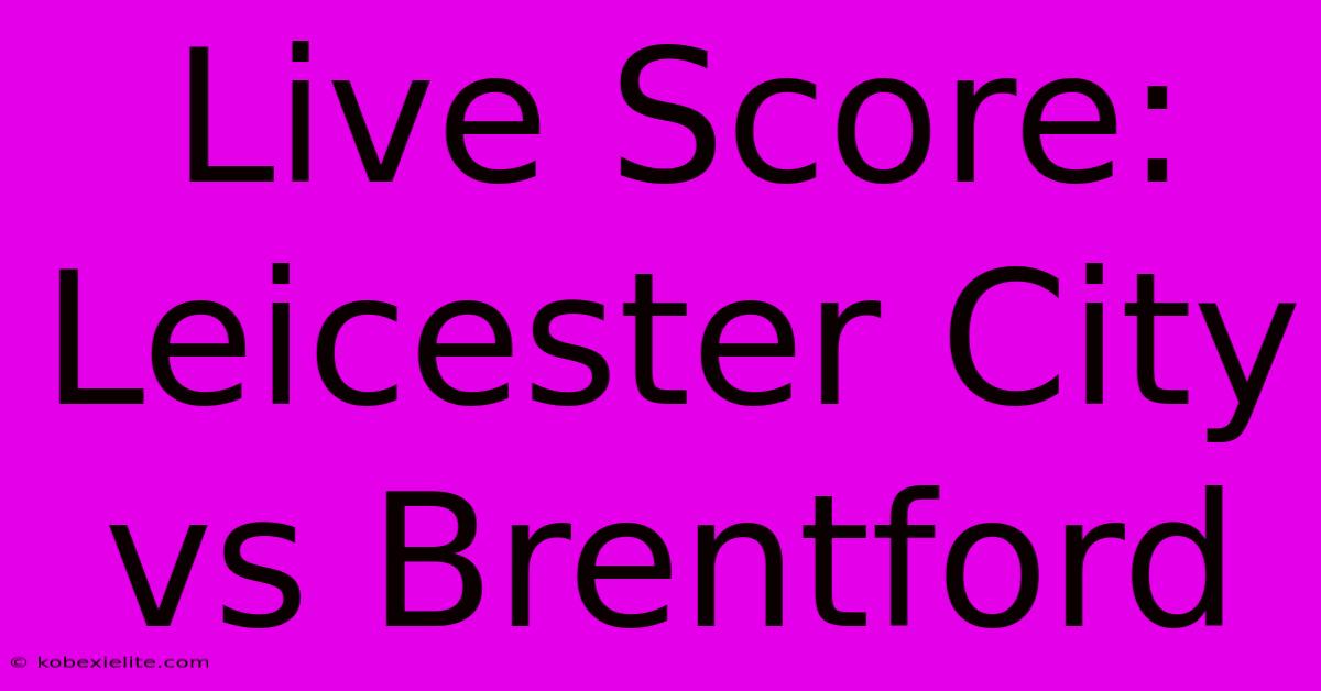 Live Score: Leicester City Vs Brentford