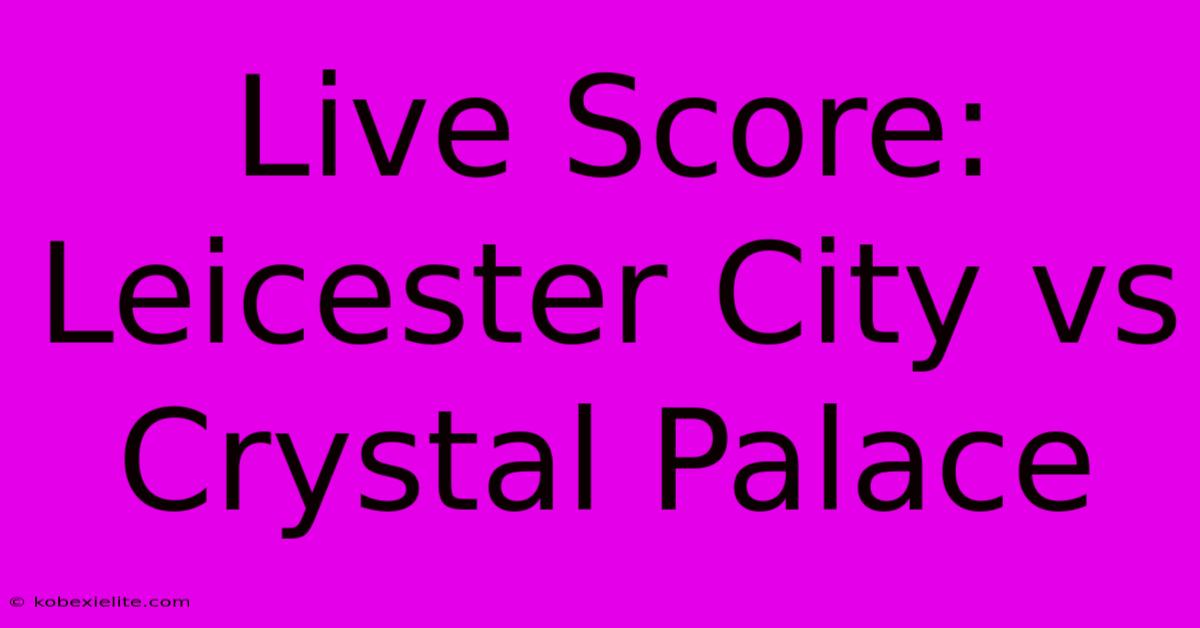 Live Score: Leicester City Vs Crystal Palace