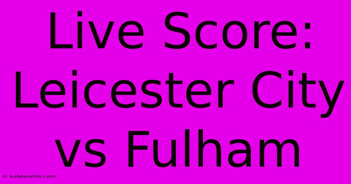 Live Score: Leicester City Vs Fulham