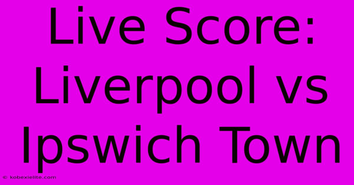 Live Score: Liverpool Vs Ipswich Town