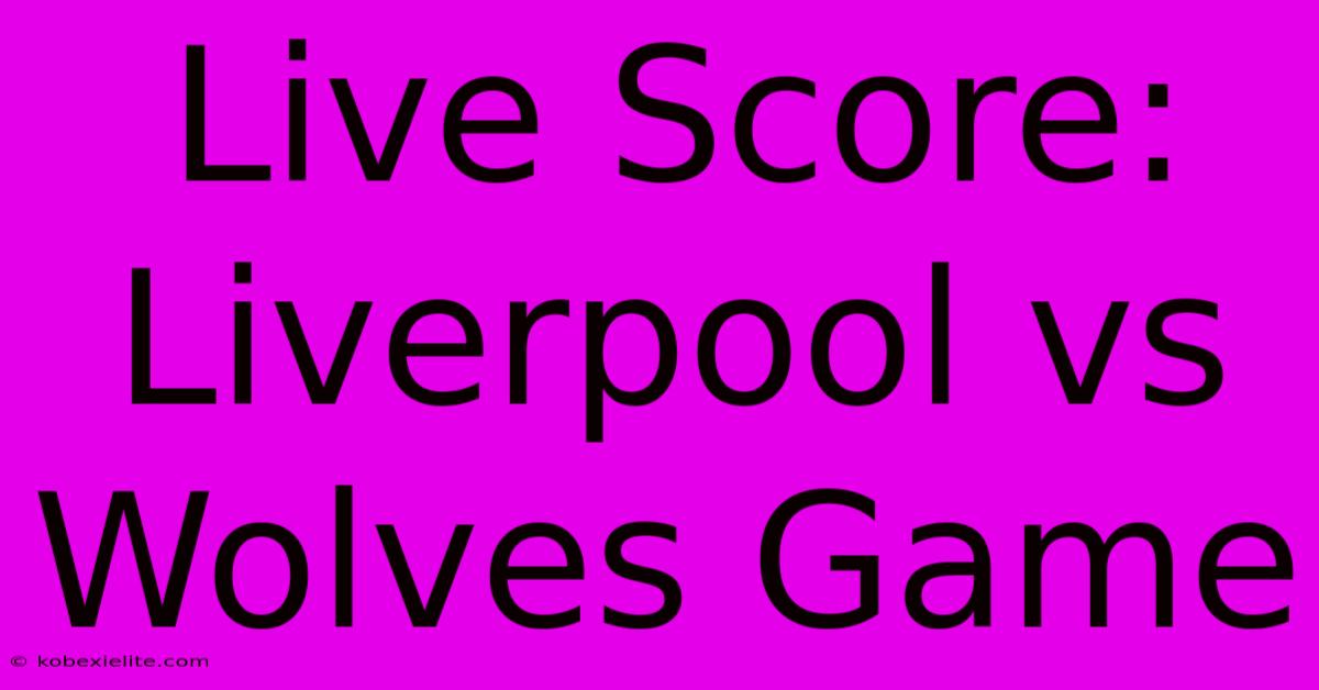 Live Score: Liverpool Vs Wolves Game