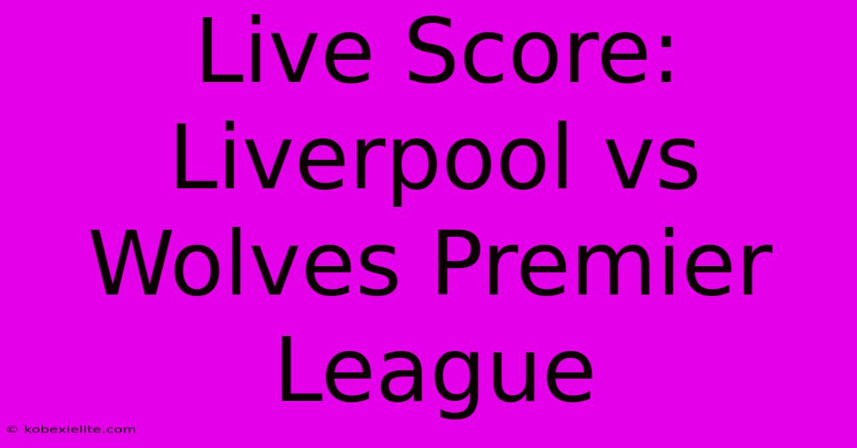 Live Score: Liverpool Vs Wolves Premier League