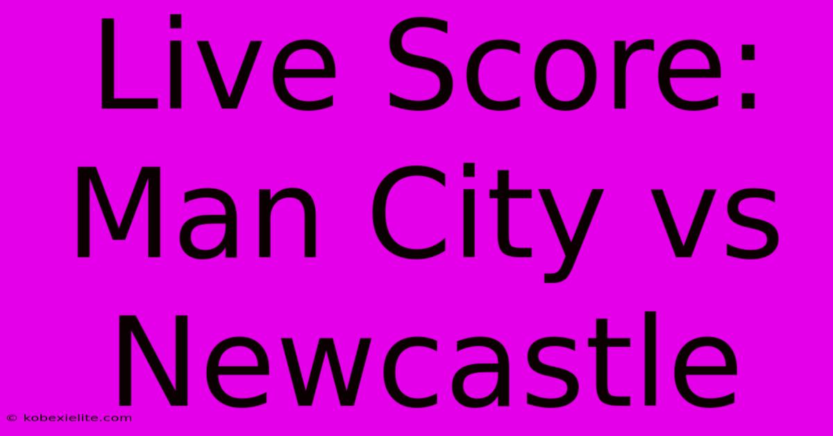 Live Score: Man City Vs Newcastle Live Score: Man City Vs Newcastle
