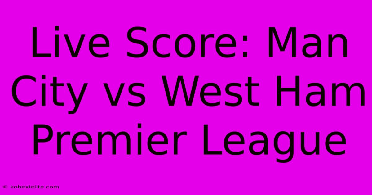 Live Score: Man City Vs West Ham Premier League