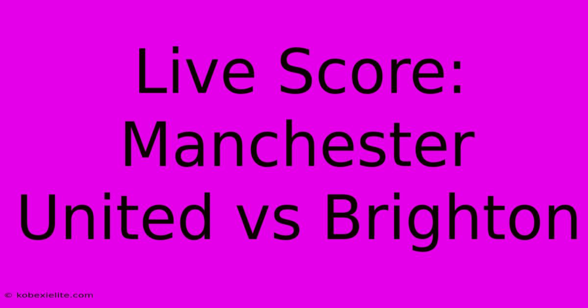 Live Score: Manchester United Vs Brighton