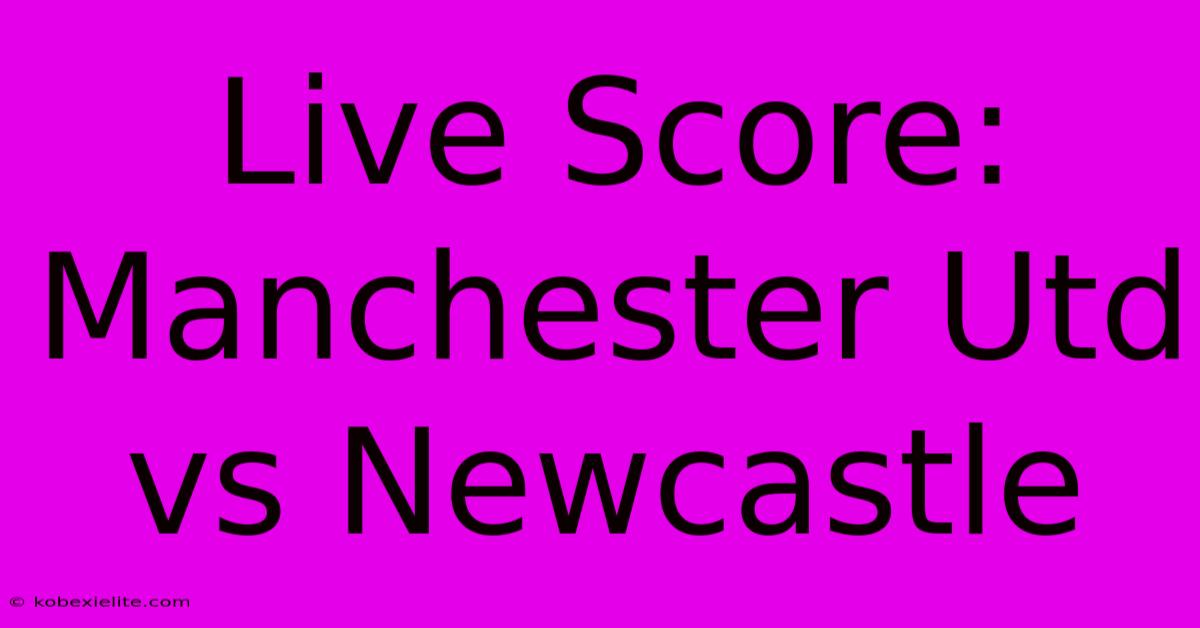 Live Score: Manchester Utd Vs Newcastle