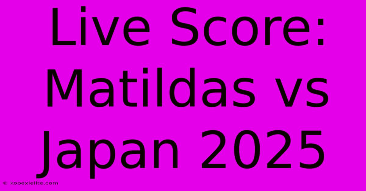 Live Score: Matildas Vs Japan 2025