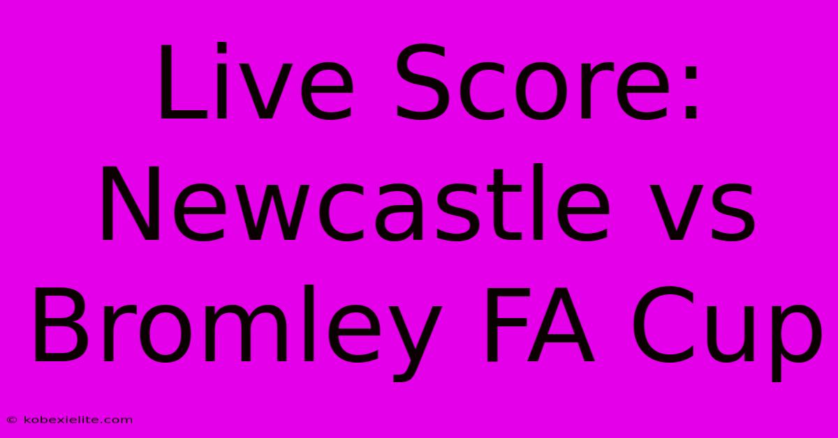 Live Score: Newcastle Vs Bromley FA Cup