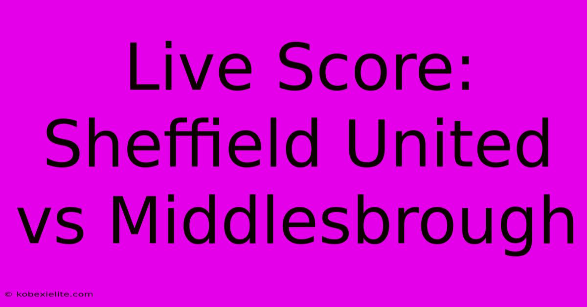 Live Score: Sheffield United Vs Middlesbrough