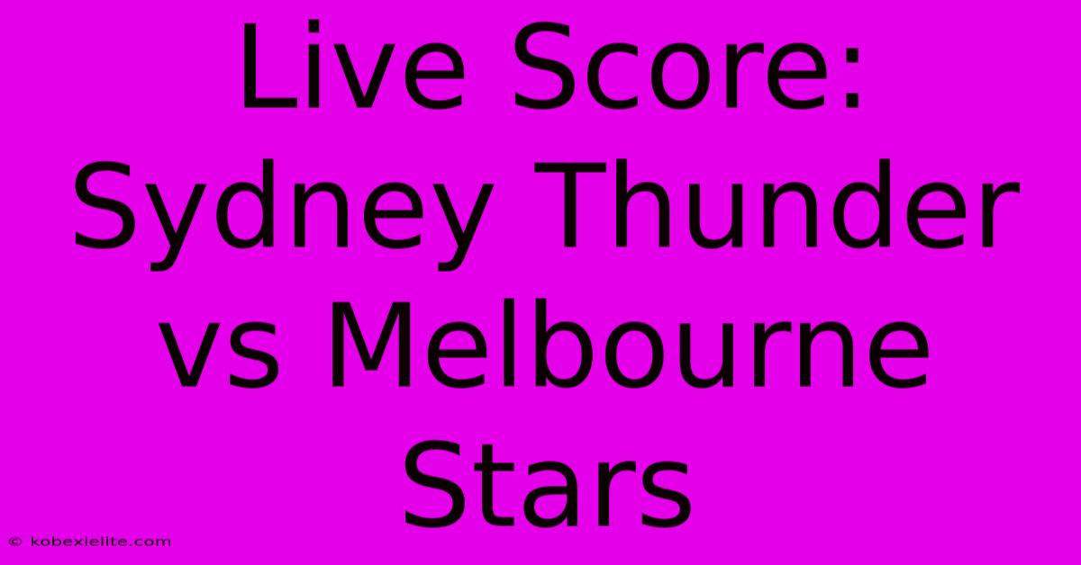 Live Score: Sydney Thunder Vs Melbourne Stars