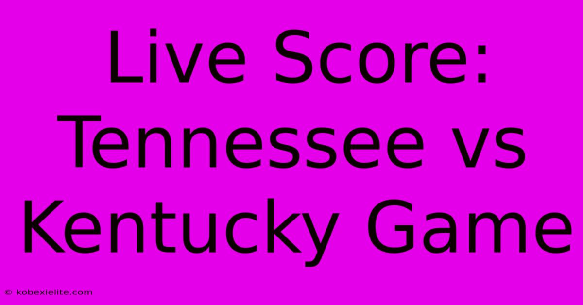 Live Score: Tennessee Vs Kentucky Game