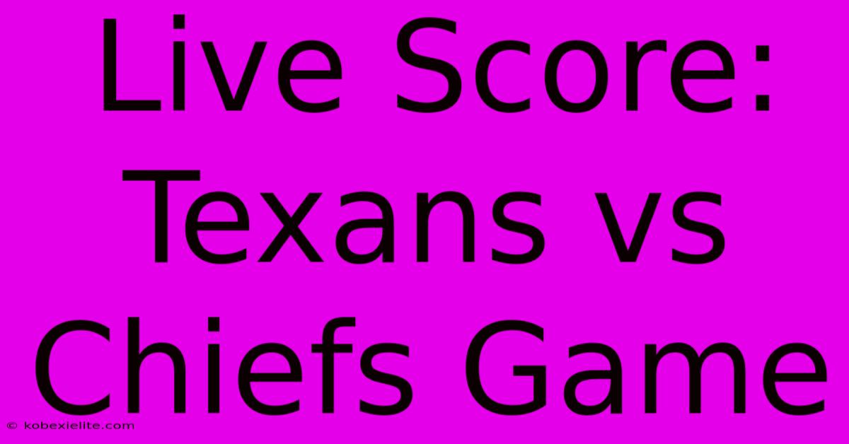 Live Score: Texans Vs Chiefs Game