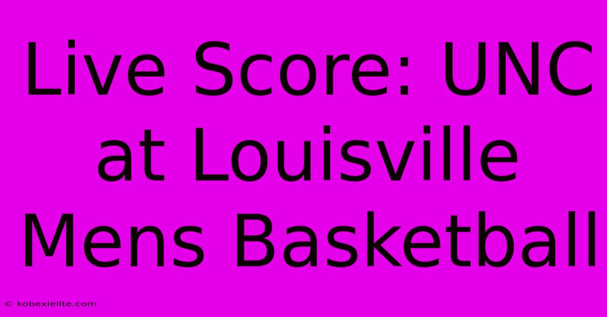 Live Score: UNC At Louisville Mens Basketball