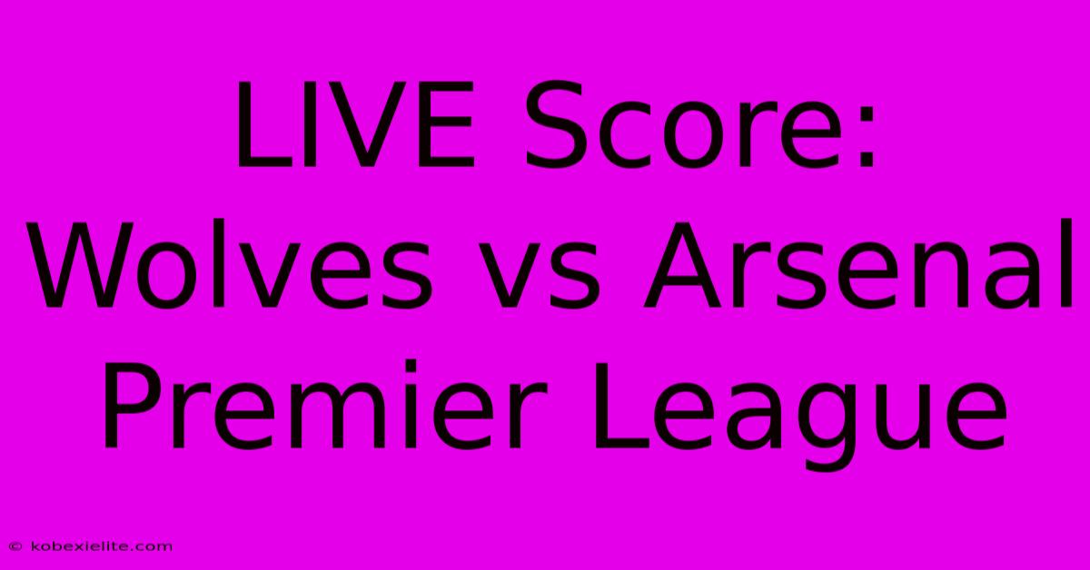 LIVE Score: Wolves Vs Arsenal Premier League