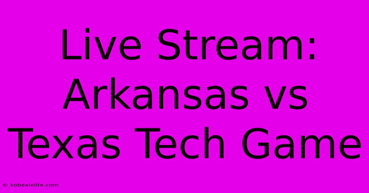 Live Stream: Arkansas Vs Texas Tech Game