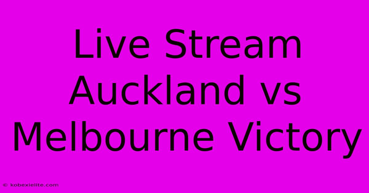 Live Stream Auckland Vs Melbourne Victory