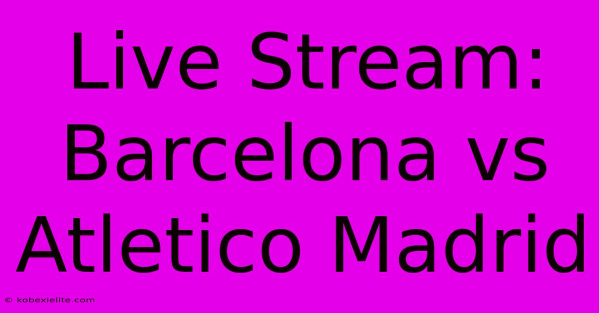 Live Stream: Barcelona Vs Atletico Madrid