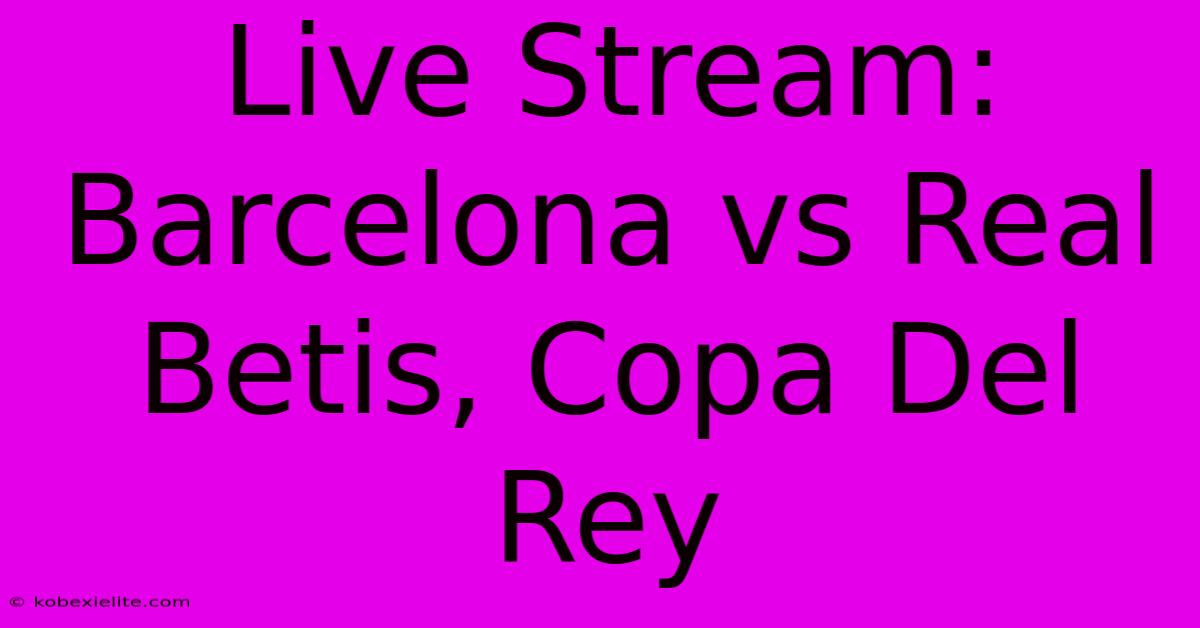 Live Stream: Barcelona Vs Real Betis, Copa Del Rey