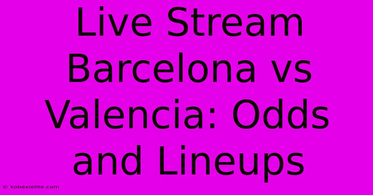 Live Stream Barcelona Vs Valencia: Odds And Lineups