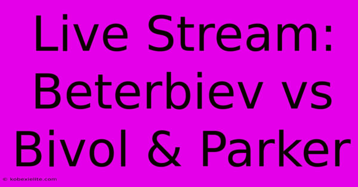 Live Stream: Beterbiev Vs Bivol & Parker