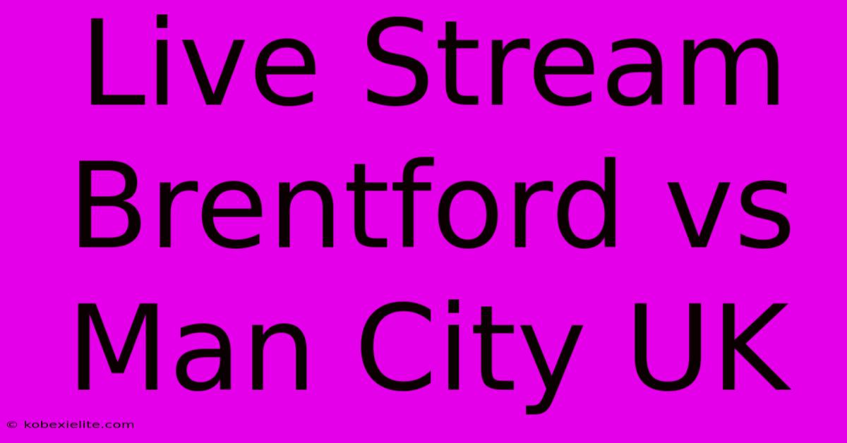 Live Stream Brentford Vs Man City UK