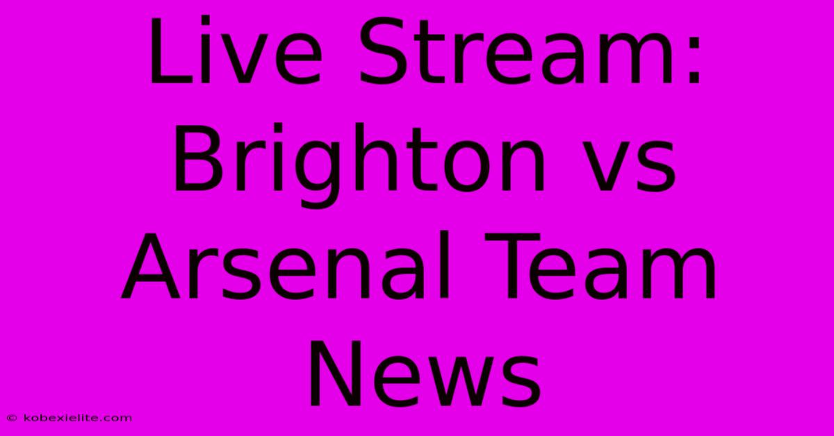 Live Stream: Brighton Vs Arsenal Team News