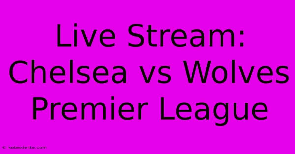 Live Stream: Chelsea Vs Wolves Premier League