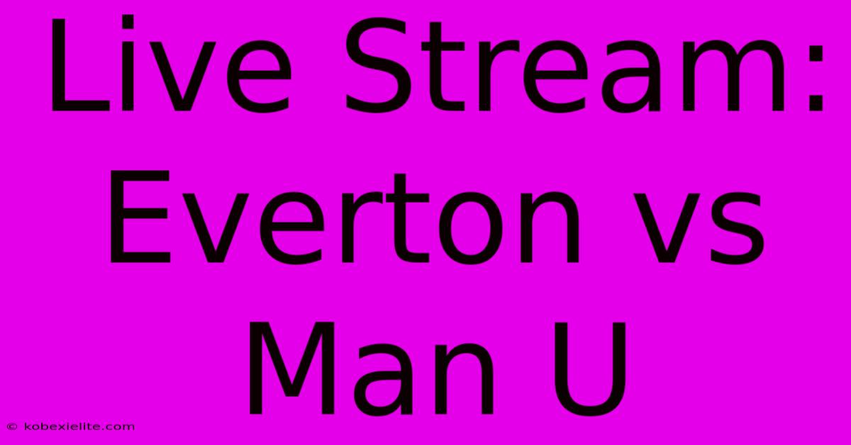 Live Stream: Everton Vs Man U