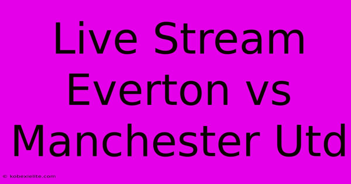 Live Stream Everton Vs Manchester Utd