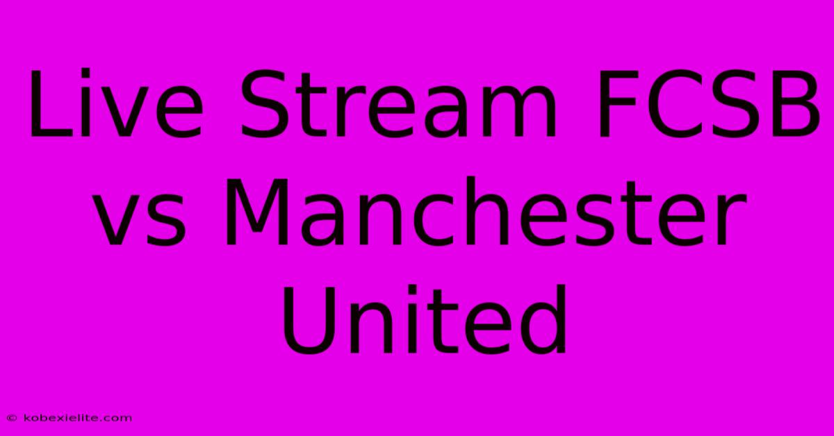 Live Stream FCSB Vs Manchester United