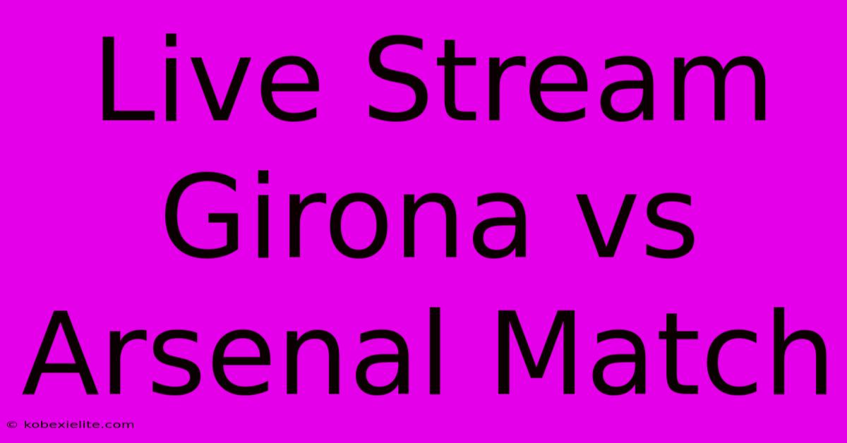 Live Stream Girona Vs Arsenal Match