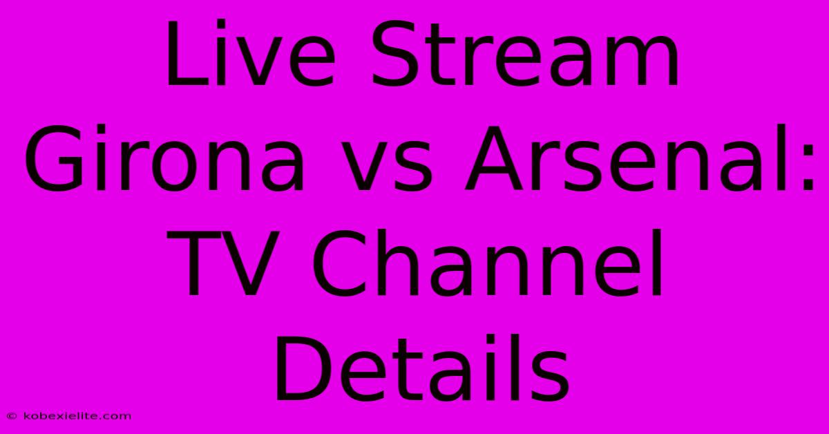 Live Stream Girona Vs Arsenal: TV Channel Details