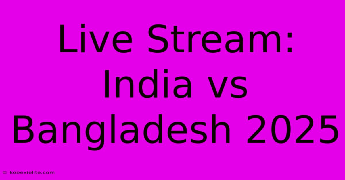 Live Stream: India Vs Bangladesh 2025