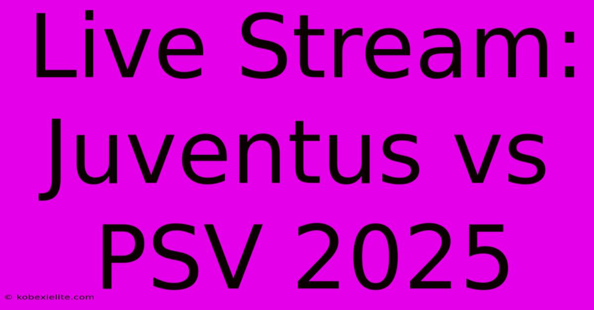 Live Stream: Juventus Vs PSV 2025