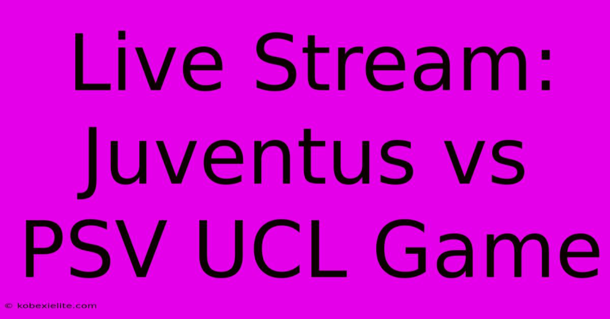 Live Stream: Juventus Vs PSV UCL Game