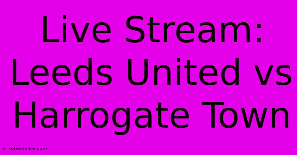 Live Stream: Leeds United Vs Harrogate Town