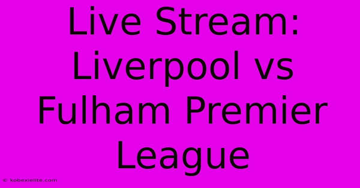 Live Stream: Liverpool Vs Fulham Premier League Live Stream: Liverpool Vs Fulham Premier League