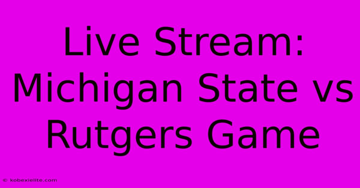 Live Stream: Michigan State Vs Rutgers Game