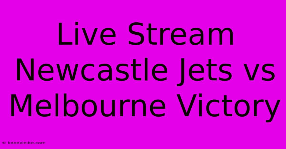 Live Stream Newcastle Jets Vs Melbourne Victory