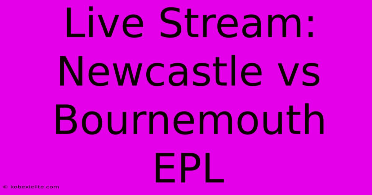 Live Stream: Newcastle Vs Bournemouth EPL